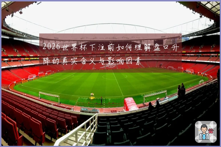 2026世界杯下注前如何理解盘口升降的真实含义与影响因素