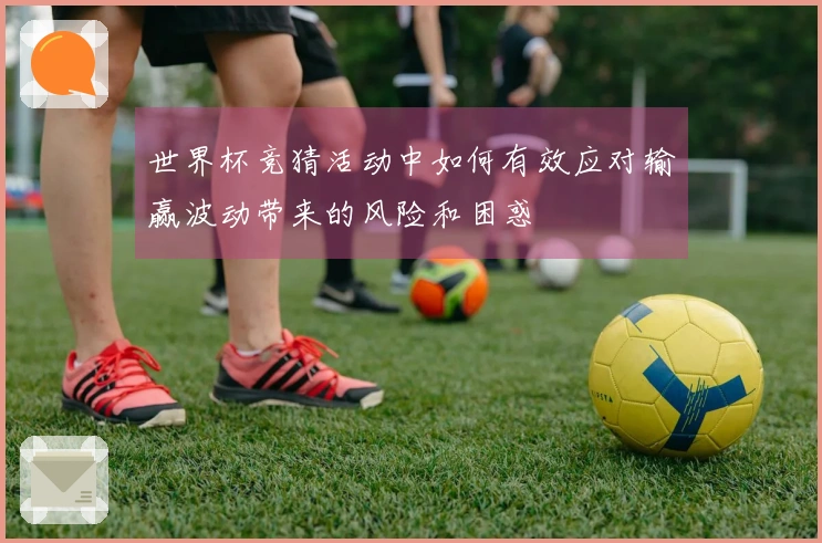 世界杯竞猜活动中如何有效应对输赢波动带来的风险和困惑