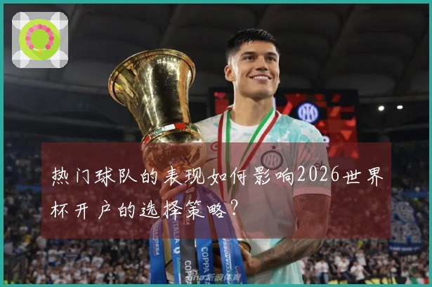 热门球队的表现如何影响2026世界杯开户的选择策略？
